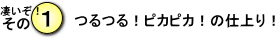 つるつる!ピカピカ!の仕上り!